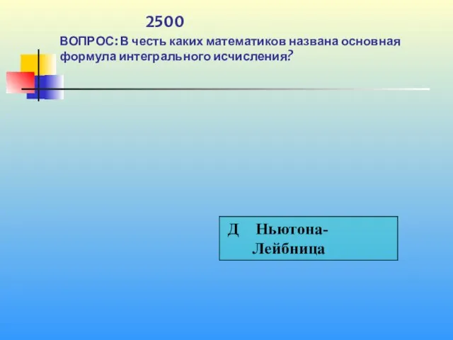 1 2500 ВОПРОС: В честь каких математиков названа основная формула интегрального исчисления?