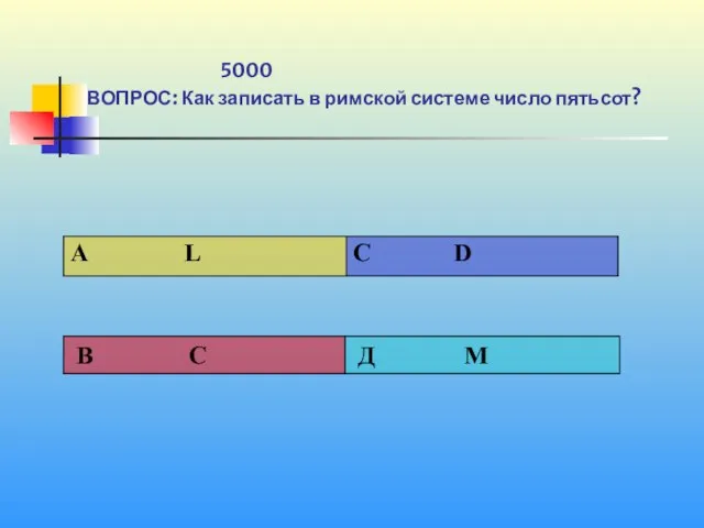 1 5000 ВОПРОС: Как записать в римской системе число пятьсот?