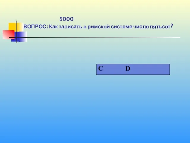 1 5000 ВОПРОС: Как записать в римской системе число пятьсот?