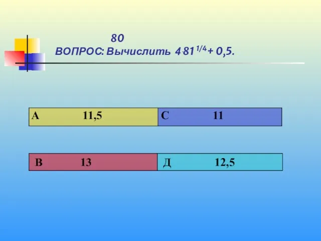 1 80 ВОПРОС: Вычислить 4ּ 81 1/4+ 0,5.