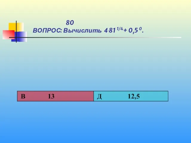 1 80 ВОПРОС: Вычислить 4ּ 81 1/4+ 0,5 0.