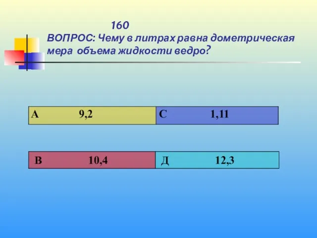 1 160 ВОПРОС: Чему в литрах равна дометрическая мера объема жидкости ведро?