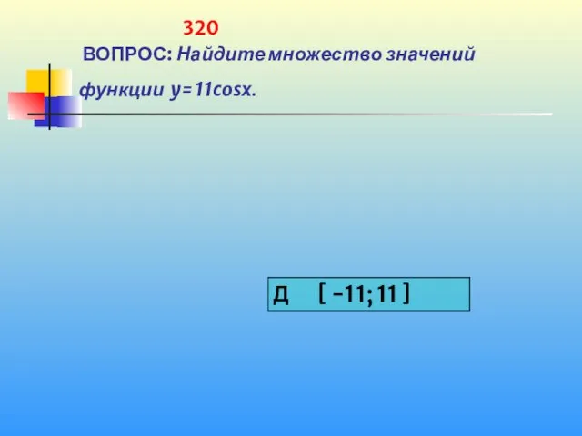 320 ВОПРОС: Найдите множество значений функции y= 11cosx.