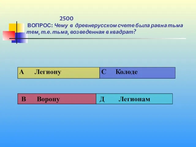 1 2500 ВОПРОС: Чему в древнерусском счете была равна тьма тем, т.е. тьма, возведенная в квадрат?