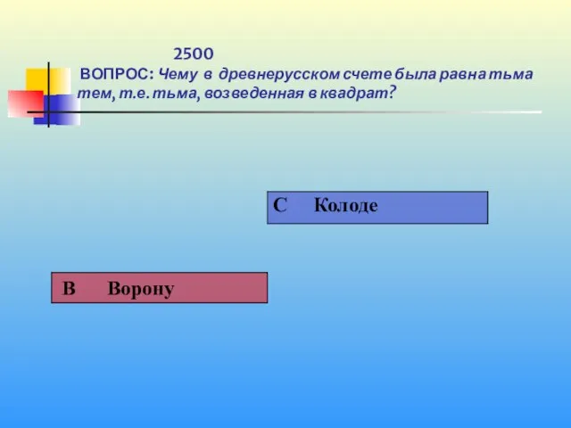 1 2500 ВОПРОС: Чему в древнерусском счете была равна тьма тем, т.е. тьма, возведенная в квадрат?