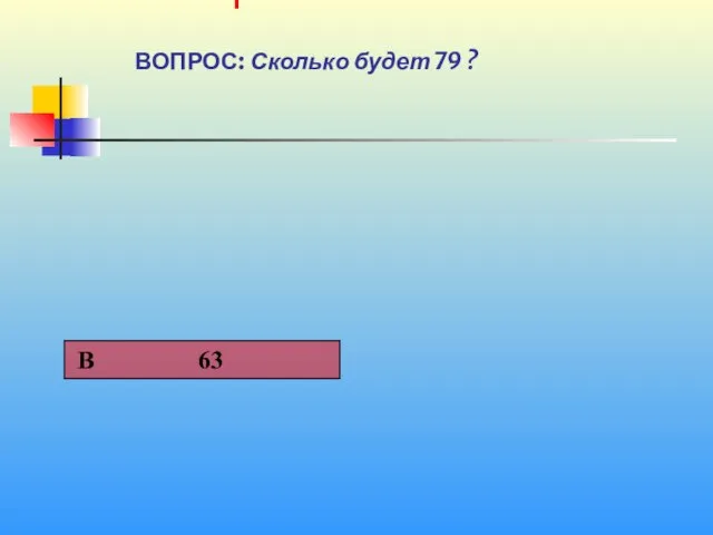 1 1 ВОПРОС: Сколько будет 7ּ9 ?