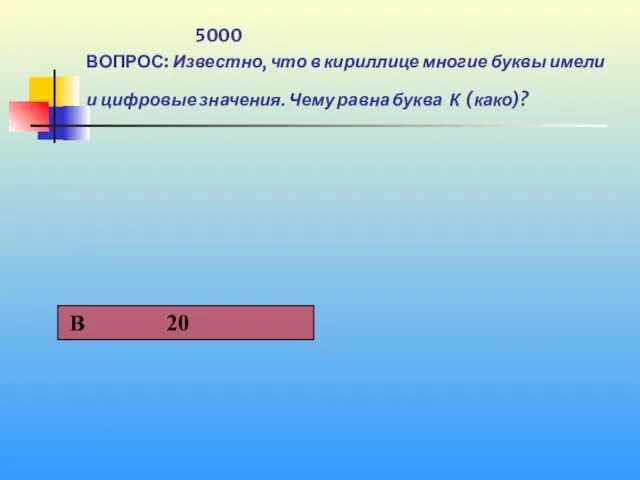 1 5000 ВОПРОС: Известно, что в кириллице многие буквы имели и цифровые