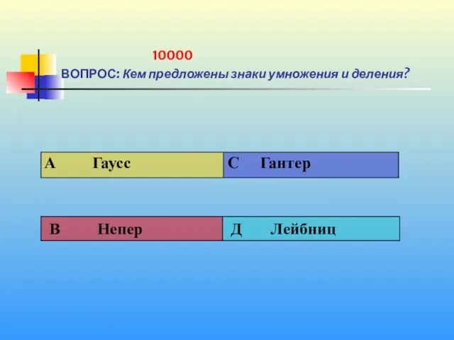 1 10000 ВОПРОС: Кем предложены знаки умножения и деления?