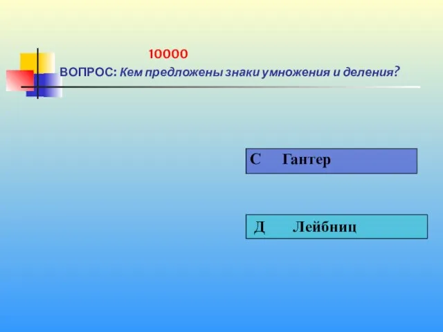 1 10000 ВОПРОС: Кем предложены знаки умножения и деления?