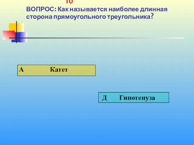 1 10 10 ВОПРОС: Как называется наиболее длинная сторона прямоугольного треугольника?