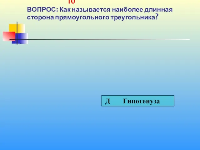 1 10 10 ВОПРОС: Как называется наиболее длинная сторона прямоугольного треугольника?