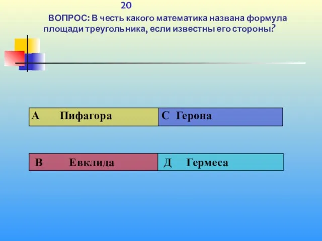 1 20 ВОПРОС: В честь какого математика названа формула площади треугольника, если известны его стороны?