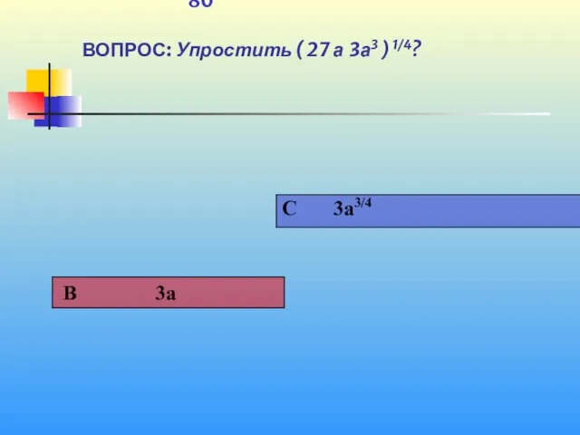 1 80 ВОПРОС: Упростить ( 27 а ּ3а3 ) 1/4?