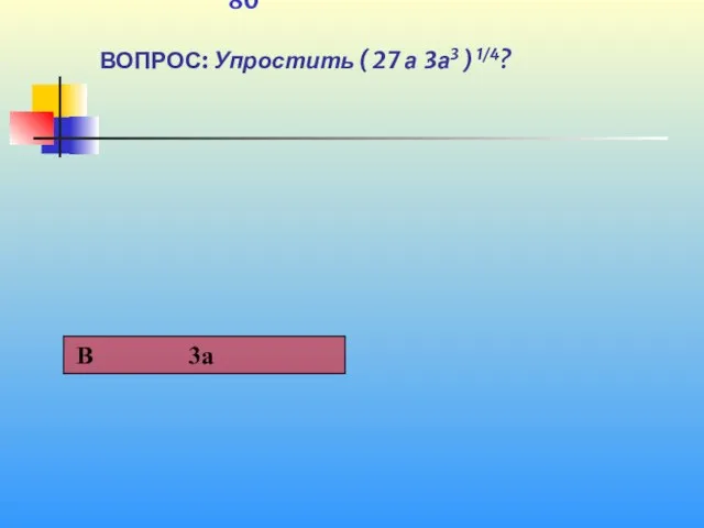 1 80 ВОПРОС: Упростить ( 27 а ּ3а3 ) 1/4?