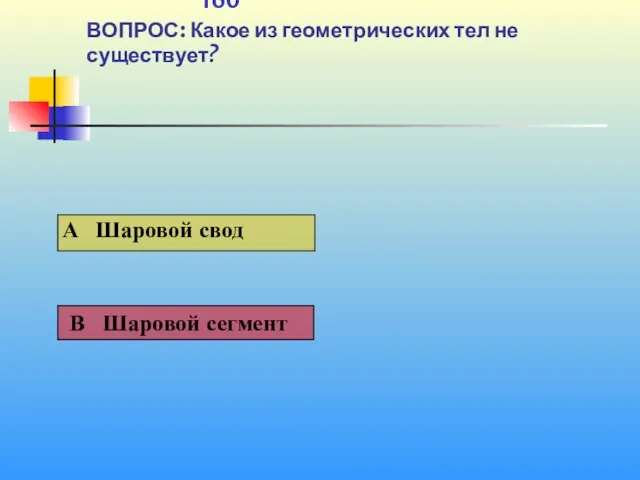 1 160 ВОПРОС: Какое из геометрических тел не существует?