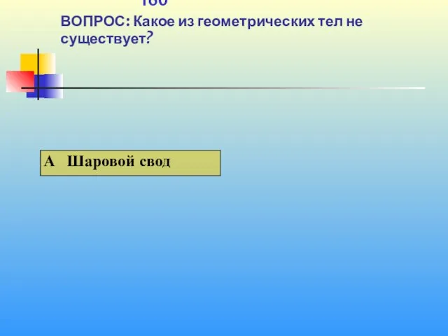 1 160 ВОПРОС: Какое из геометрических тел не существует?