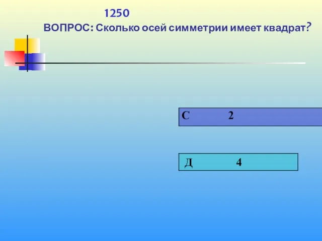 1 1250 ВОПРОС: Сколько осей симметрии имеет квадрат?