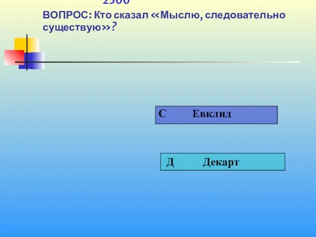 1 2500 ВОПРОС: Кто сказал «Мыслю, следовательно существую»?