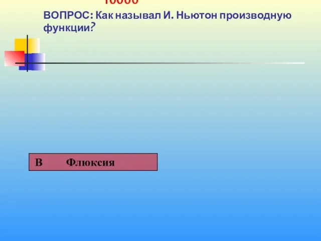 1 10000 ВОПРОС: Как называл И. Ньютон производную функции?