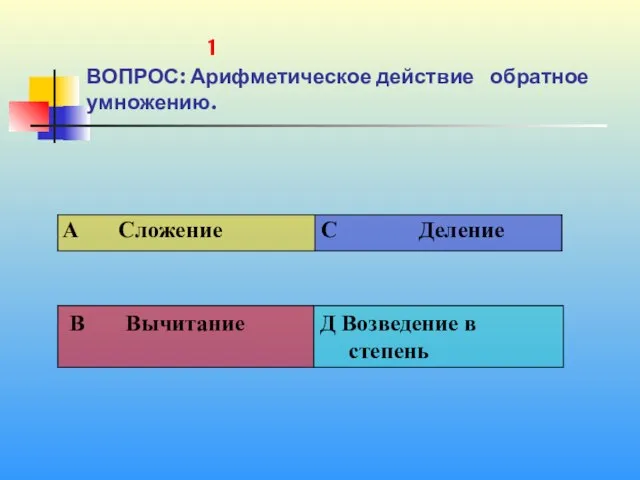 1 1 ВОПРОС: Арифметическое действие обратное умножению.