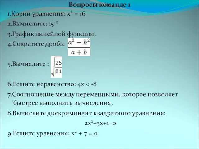 Вопросы команде 1 1.Корни уравнения: x2 = 16 2.Вычислите: 15-2 3.График линейной