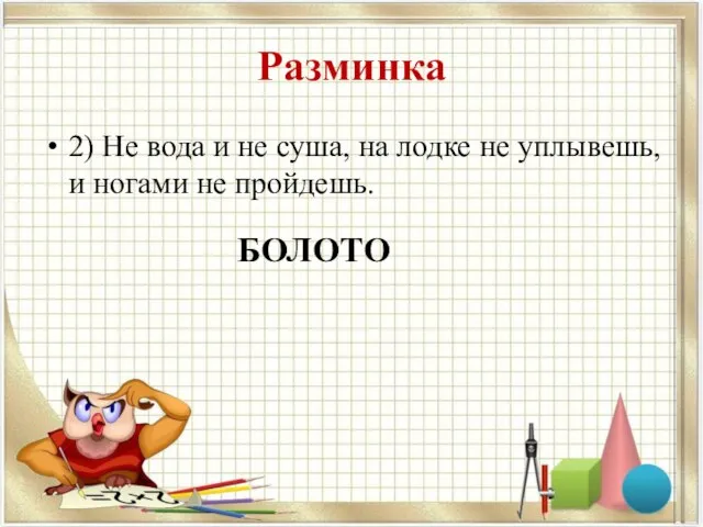 Разминка 2) Не вода и не суша, на лодке не уплывешь, и ногами не пройдешь. БОЛОТО