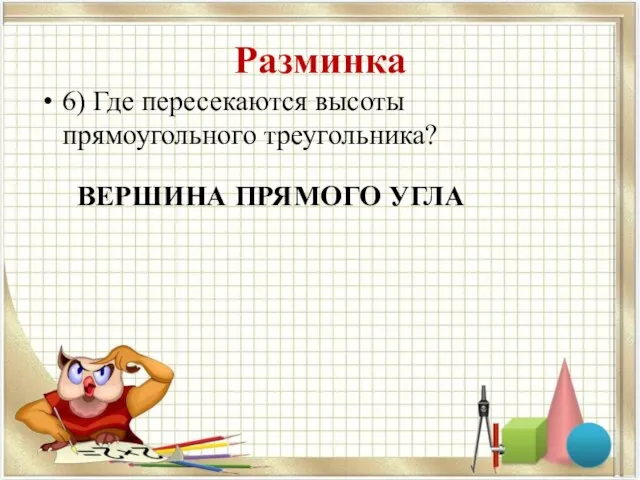 Разминка 6) Где пересекаются высоты прямоугольного треугольника? ВЕРШИНА ПРЯМОГО УГЛА