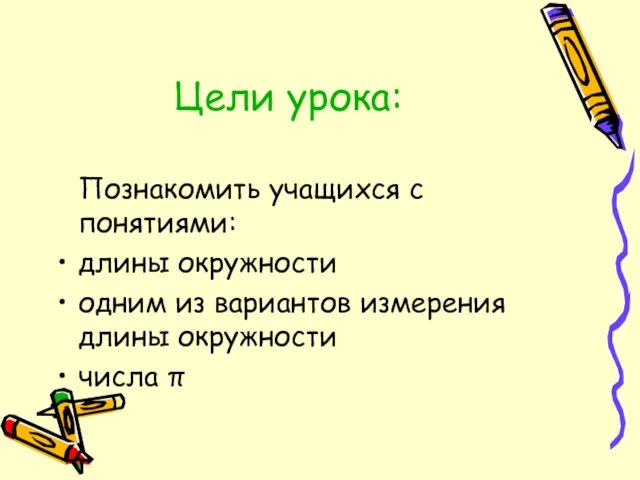 Цели урока: Познакомить учащихся с понятиями: длины окружности одним из вариантов измерения длины окружности числа π