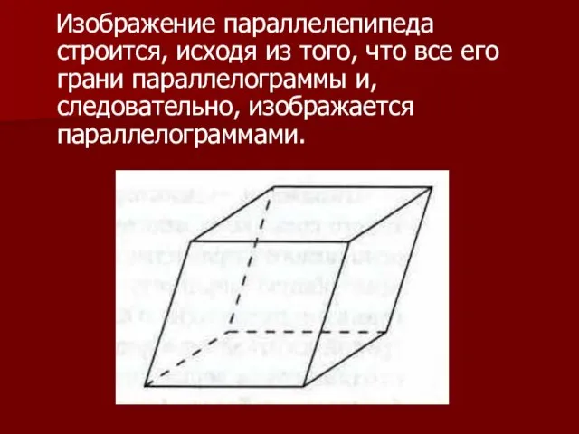 Изображение параллелепипеда строится, исходя из того, что все его грани параллелограммы и, следовательно, изображается параллелограммами.