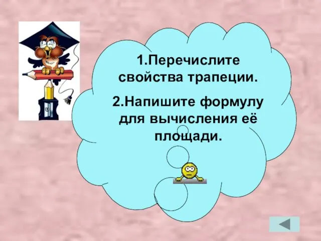 1.Перечислите свойства трапеции. 2.Напишите формулу для вычисления её площади.