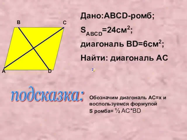 Дано:ABCD-ромб; SABCD=24см2; диагональ ВD=6см2; Найти: диагональ AC D A B C подсказка: