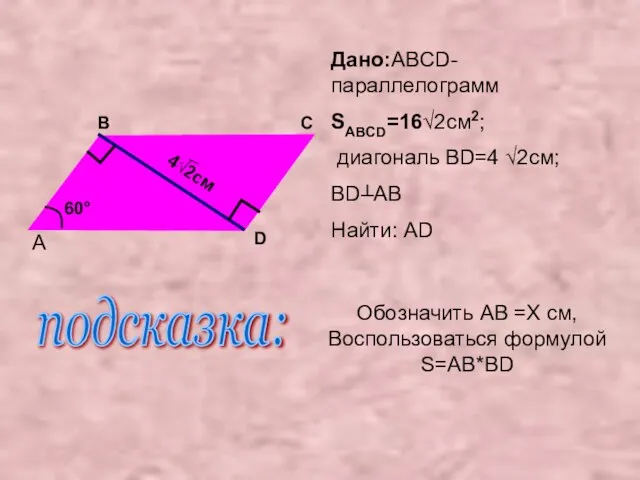 Дано:ABCD-параллелограмм SABCD=16√2см2; диагональ BD=4 √2см; BD┴AB Найти: AD A B C D