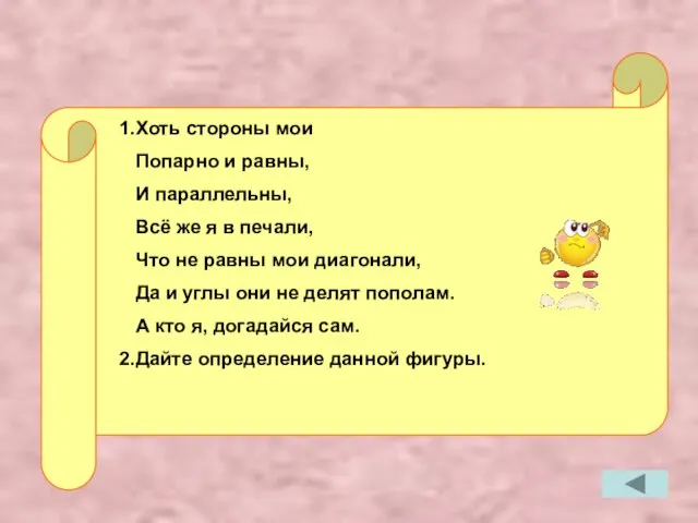 1.Хоть стороны мои Попарно и равны, И параллельны, Всё же я в