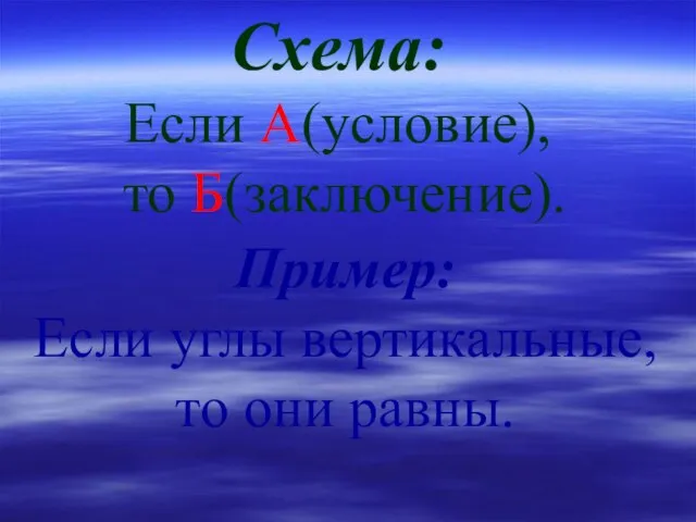 Схема: Если А(условие), то Б(заключение). Пример: Если углы вертикальные, то они равны.