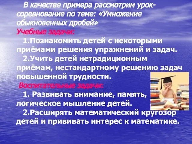 В качестве примера рассмотрим урок-соревнование по теме: «Умножение обыкновенных дробей» Учебные задачи: