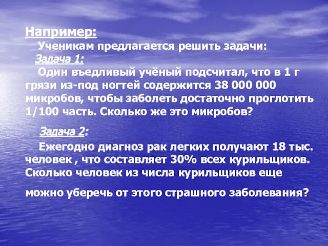 Например: Ученикам предлагается решить задачи: Задача 1: Один въедливый учёный подсчитал, что