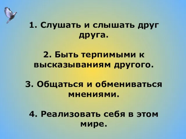 1. Слушать и слышать друг друга. 2. Быть терпимыми к высказываниям другого.