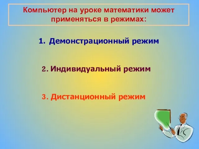 Компьютер на уроке математики может применяться в режимах: Демонстрационный режим 2. Индивидуальный режим 3. Дистанционный режим