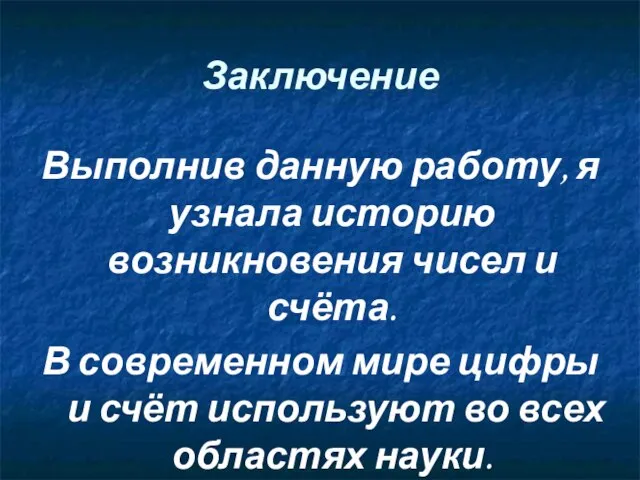 Заключение Выполнив данную работу, я узнала историю возникновения чисел и счёта. В