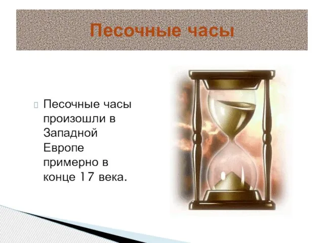 Песочные часы Песочные часы произошли в Западной Европе примерно в конце 17 века.