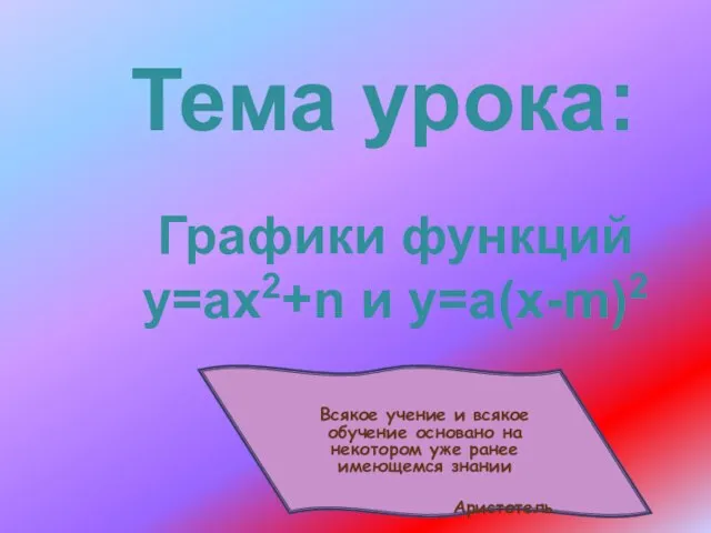 Графики функций у=ах2+n и у=а(х-m)2 Тема урока: Всякое учение и всякое обучение