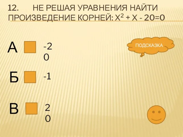 12. Не решая уравнения найти произведение корней: х2 + х - 20=0