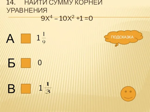 14. Найти сумму корней уравнения 9х4 – 10х2 +1 =0 А Б