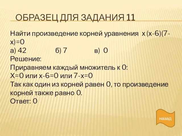 ОБРАЗЕЦ ДЛЯ ЗАДАНИЯ 11 назад Найти произведение корней уравнения х (х-6)(7-х)=0 а)