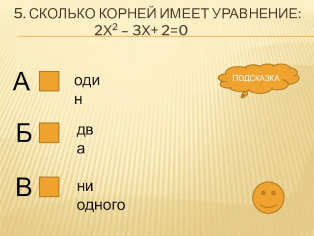 5. Сколько корней имеет уравнение: 2х2 – 3х+ 2=0 А Б В