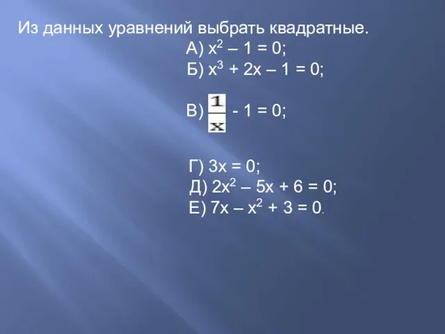 Из данных уравнений выбрать квадратные. А) х2 – 1 = 0; Б)