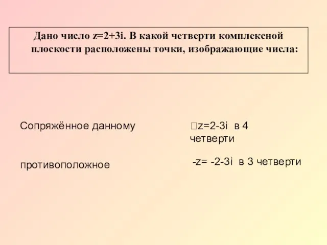 Сопряжённое данному противоположное z=2-3i в 4 четверти -z= -2-3i в 3 четверти