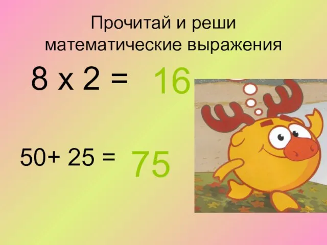 Прочитай и реши математические выражения 16 50+ 25 = 75 8 х 2 =