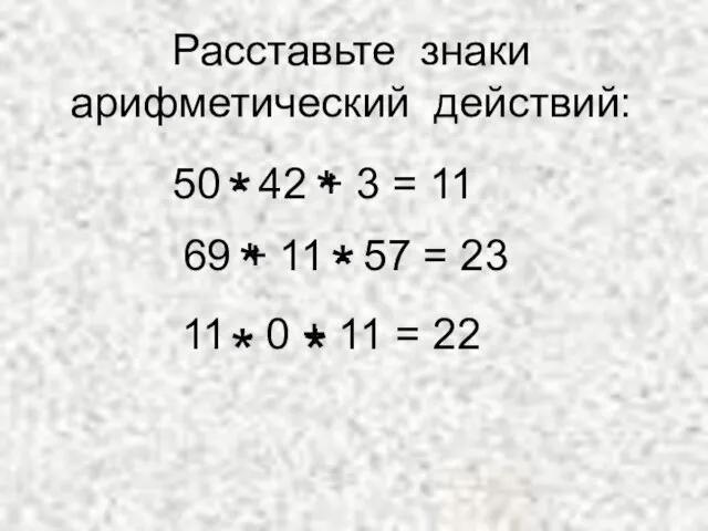 Расставьте знаки арифметический действий: 50 - 42 + 3 = 11 69