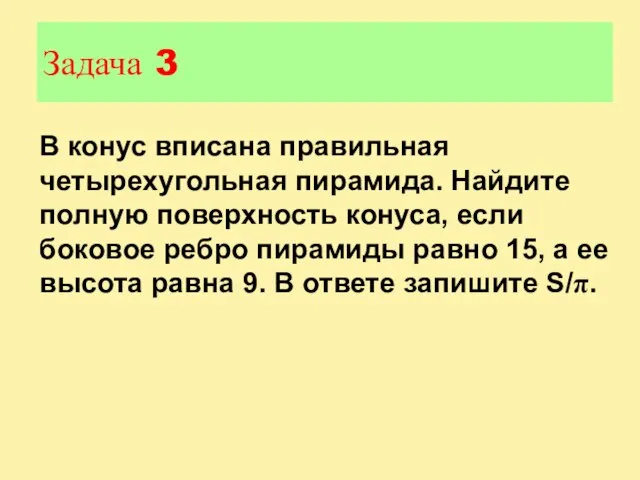 Задача 3 В конус вписана правильная четырехугольная пирамида. Найдите полную поверхность конуса,